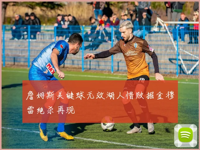 詹姆斯关键球无效湖人惜败掘金穆雷绝杀再现