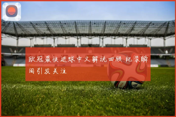 欧冠最快进球中文解说回顾 纪录瞬间引发关注
