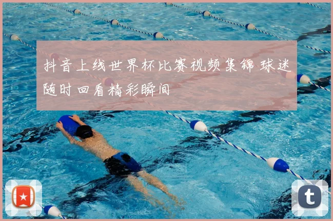抖音上线世界杯比赛视频集锦 球迷随时回看精彩瞬间