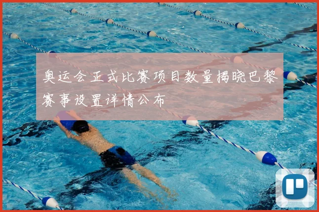 奥运会正式比赛项目数量揭晓巴黎赛事设置详情公布
