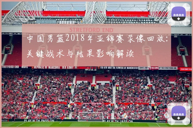 中国男篮2018年亚锦赛录像回放：关键战术与结果影响解读