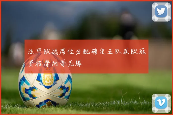 法甲欧战席位分配确定五队获欧冠资格摩纳哥无缘