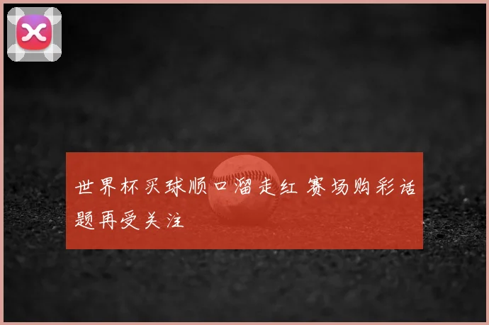世界杯买球顺口溜走红 赛场购彩话题再受关注