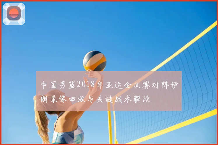 中国男篮2018年亚运会决赛对阵伊朗录像回放与关键战术解读