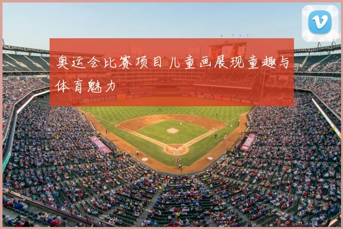 奥运会比赛项目儿童画展现童趣与体育魅力
