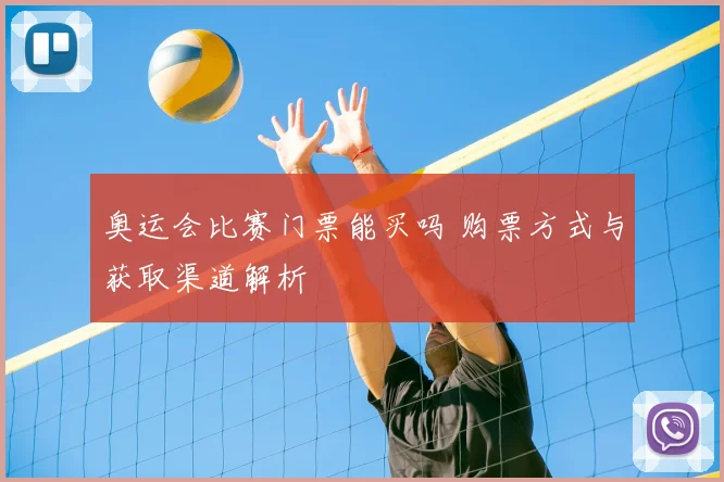 奥运会比赛门票能买吗 购票方式与获取渠道解析