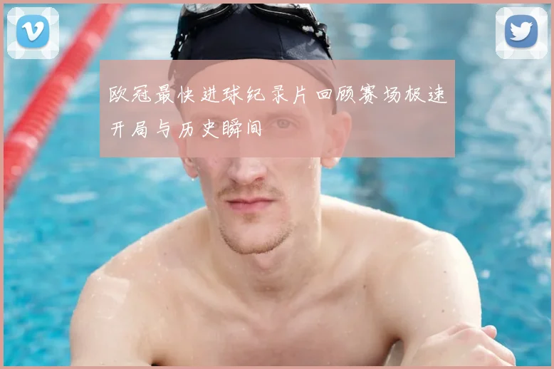 欧冠最快进球纪录片回顾赛场极速开局与历史瞬间