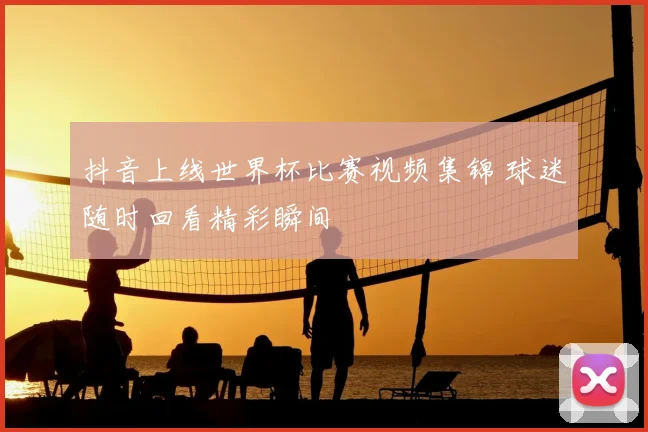 抖音上线世界杯比赛视频集锦 球迷随时回看精彩瞬间