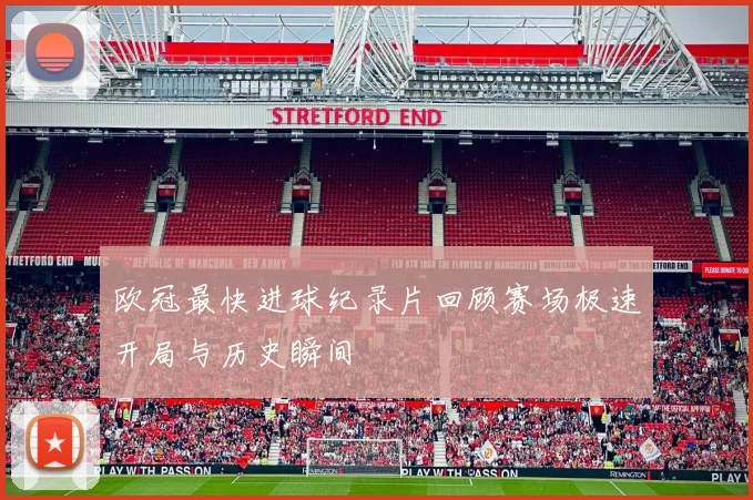 欧冠最快进球纪录片回顾赛场极速开局与历史瞬间