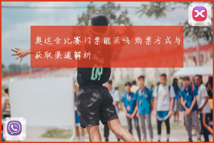 奥运会比赛门票能买吗 购票方式与获取渠道解析