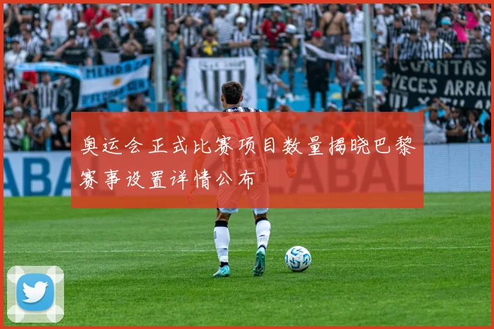 奥运会正式比赛项目数量揭晓巴黎赛事设置详情公布