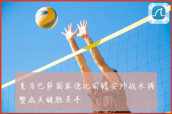 皇马巴萨国家德比前瞻安帅战术调整成关键胜负手