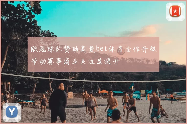欧冠球队赞助商曼bet体育合作升级带动赛事商业关注度提升