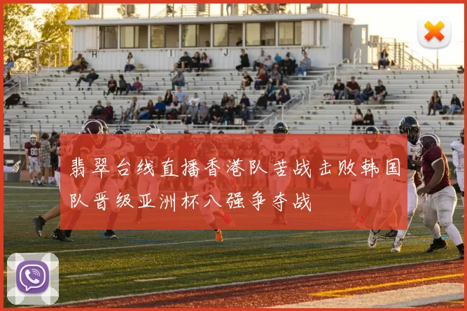 翡翠台线直播香港队苦战击败韩国队晋级亚洲杯八强争夺战