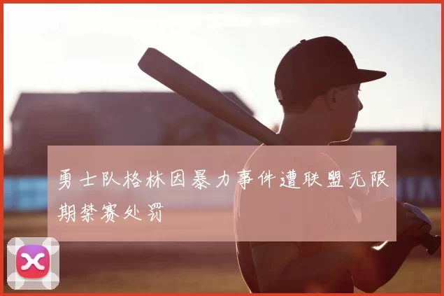 勇士队格林因暴力事件遭联盟无限期禁赛处罚
