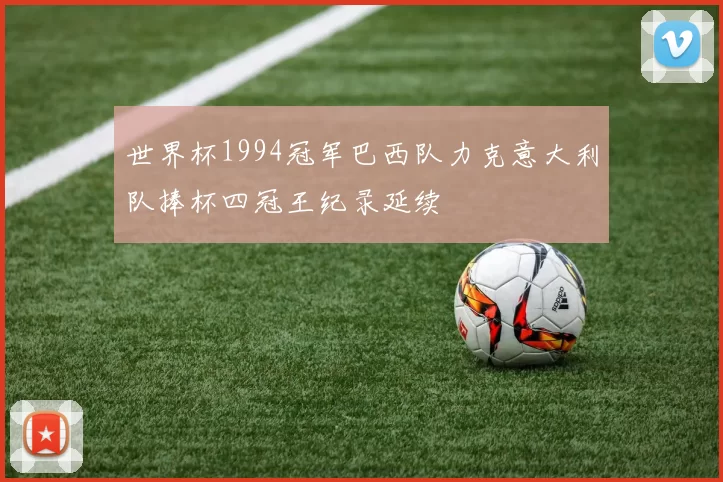 世界杯1994冠军巴西队力克意大利队捧杯四冠王纪录延续