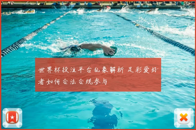 世界杯投注平台乱象解析 足彩爱好者如何合法合规参与