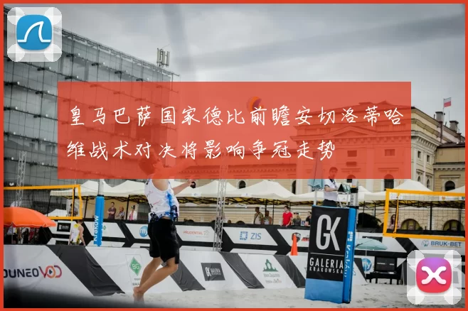 皇马巴萨国家德比前瞻安切洛蒂哈维战术对决将影响争冠走势