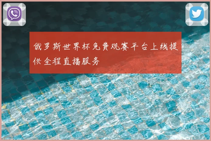 俄罗斯世界杯免费观赛平台上线提供全程直播服务