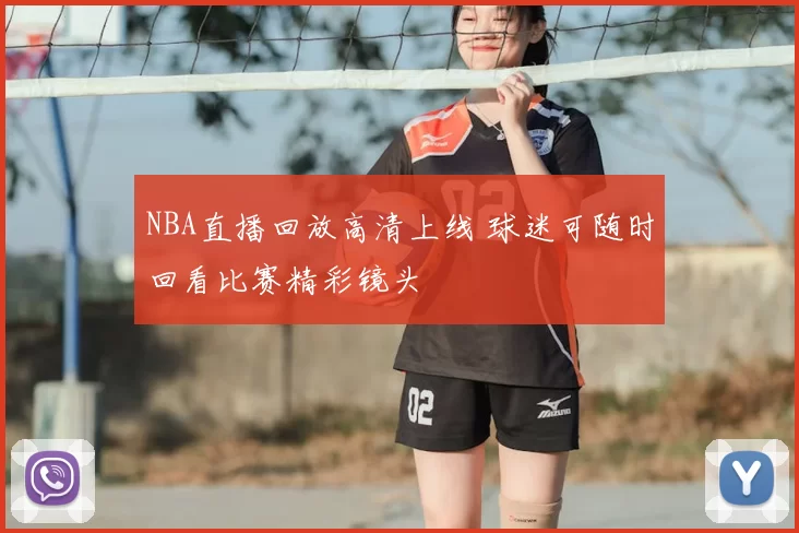 NBA直播回放高清上线 球迷可随时回看比赛精彩镜头