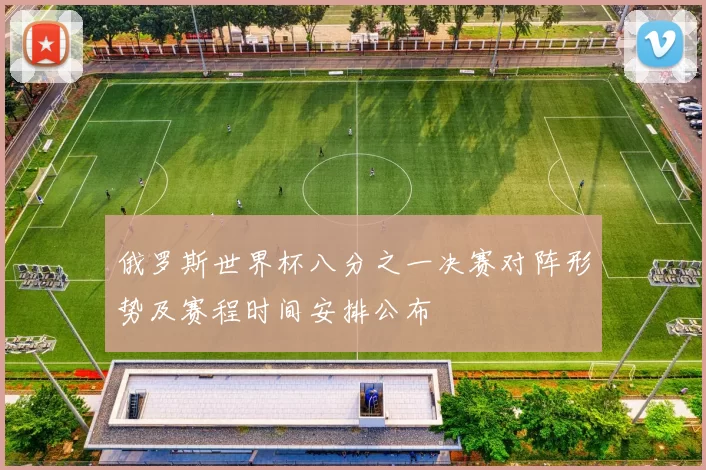 俄罗斯世界杯八分之一决赛对阵形势及赛程时间安排公布
