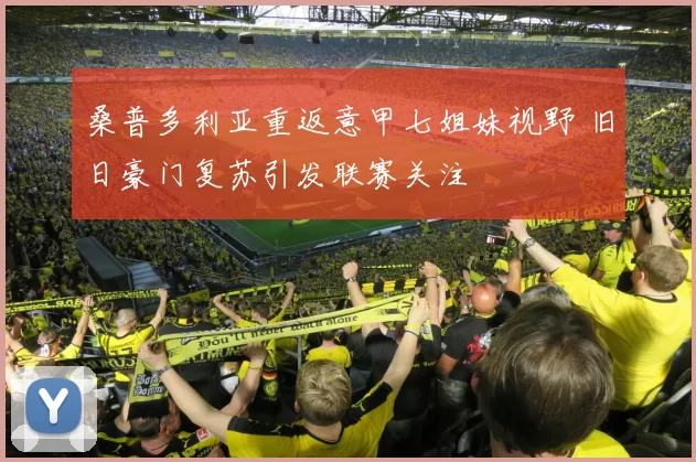 桑普多利亚重返意甲七姐妹视野 旧日豪门复苏引发联赛关注