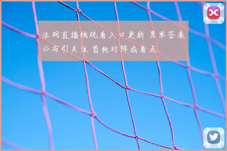 法网直播线观看入口更新 男单签表公布引关注 首轮对阵成看点