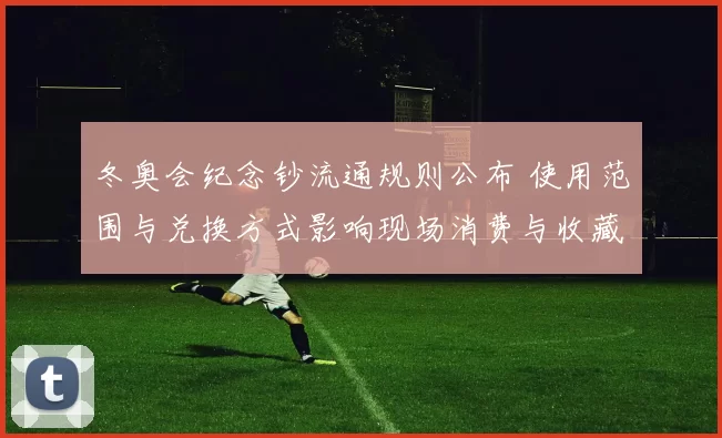 冬奥会纪念钞流通规则公布 使用范围与兑换方式影响现场消费与收藏价值