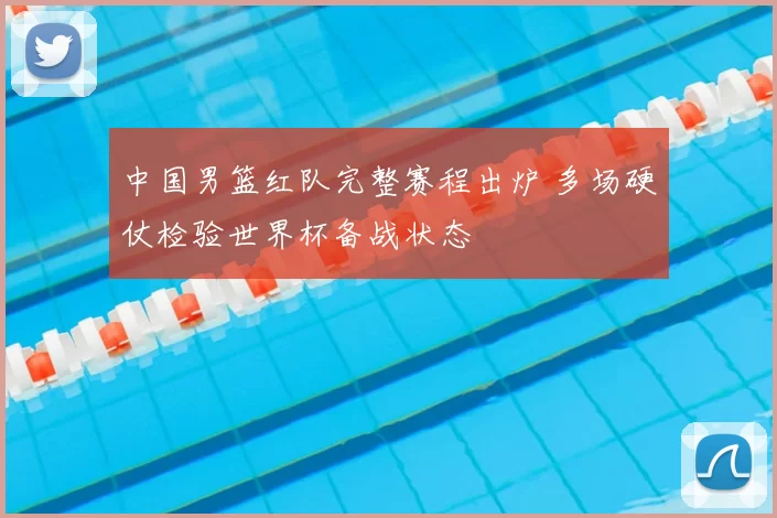 中国男篮红队完整赛程出炉 多场硬仗检验世界杯备战状态