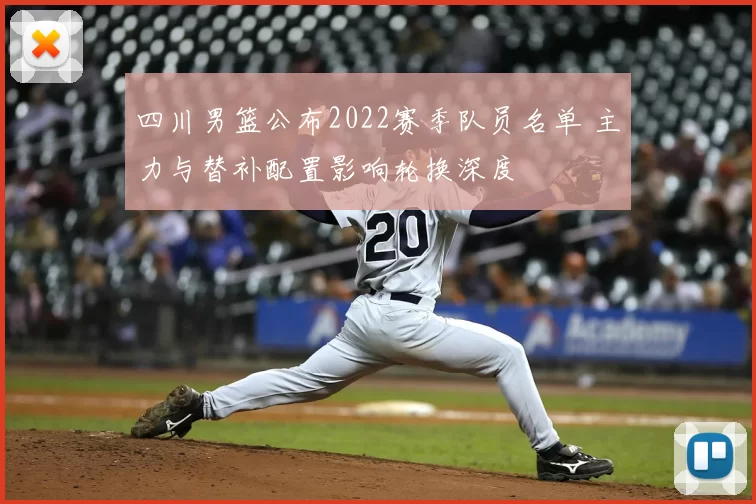 四川男篮公布2022赛季队员名单 主力与替补配置影响轮换深度