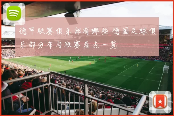 德甲联赛俱乐部有哪些 德国足球俱乐部分布与联赛看点一览
