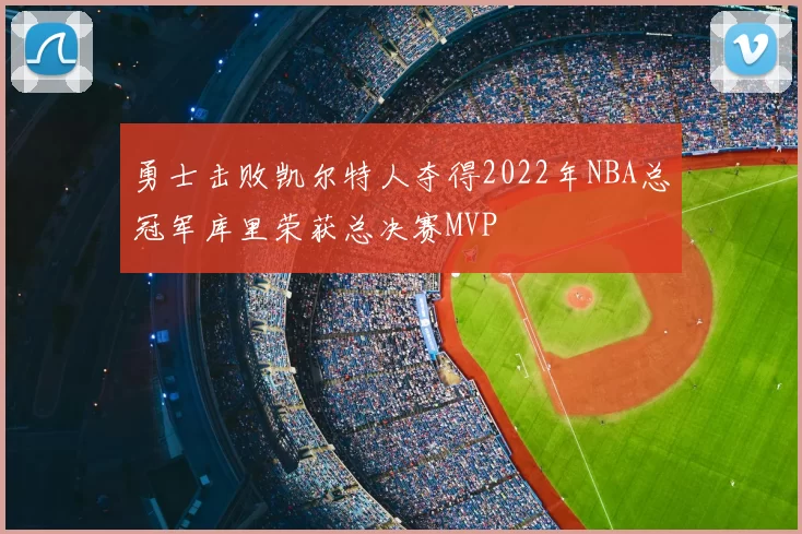 勇士击败凯尔特人夺得2022年NBA总冠军库里荣获总决赛MVP