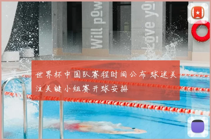 世界杯中国队赛程时间公布 球迷关注关键小组赛开球安排