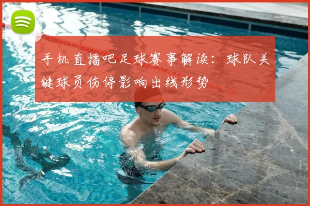 手机直播吧足球赛事解读：球队关键球员伤停影响出线形势