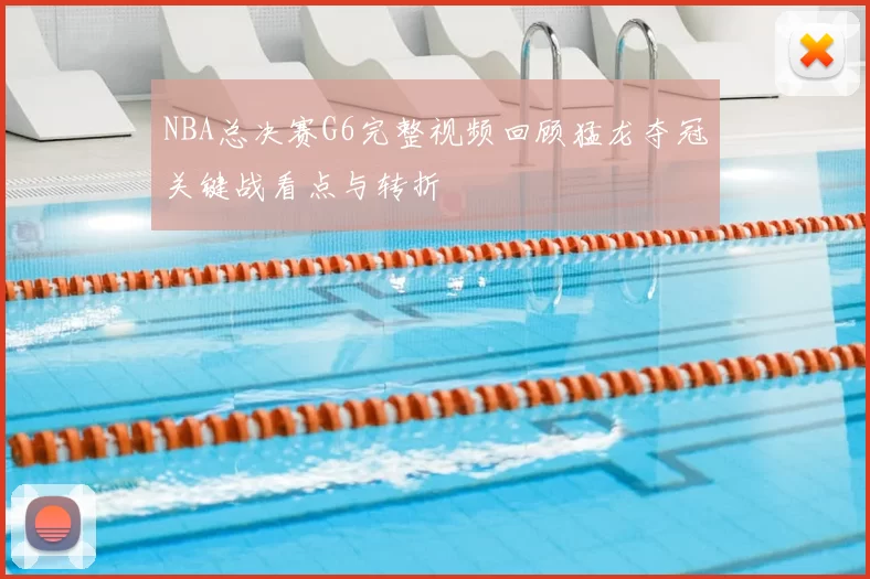 NBA总决赛G6完整视频回顾猛龙夺冠关键战看点与转折
