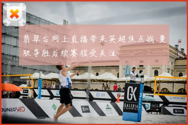 翡翠台网上直播带来英超焦点战 曼联争胜后续赛程受关注