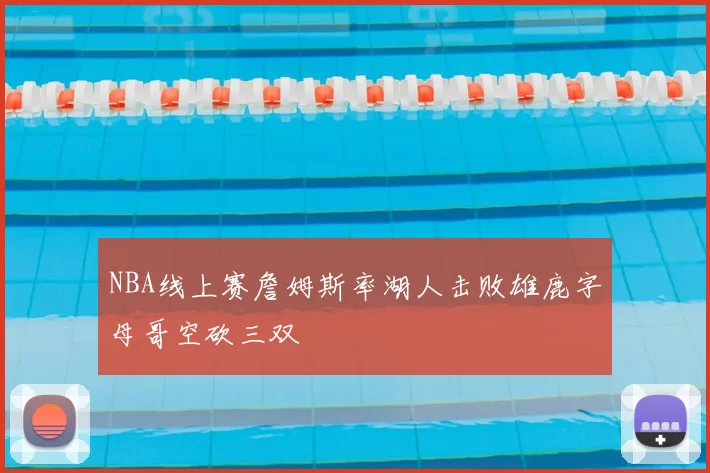 NBA线上赛詹姆斯率湖人击败雄鹿字母哥空砍三双