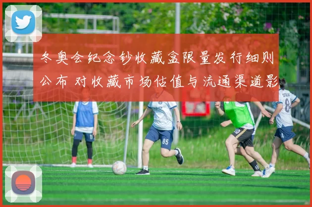 冬奥会纪念钞收藏盒限量发行细则公布 对收藏市场估值与流通渠道影响