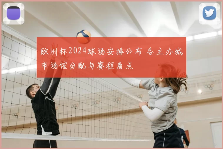欧洲杯2024球场安排公布 各主办城市场馆分配与赛程看点