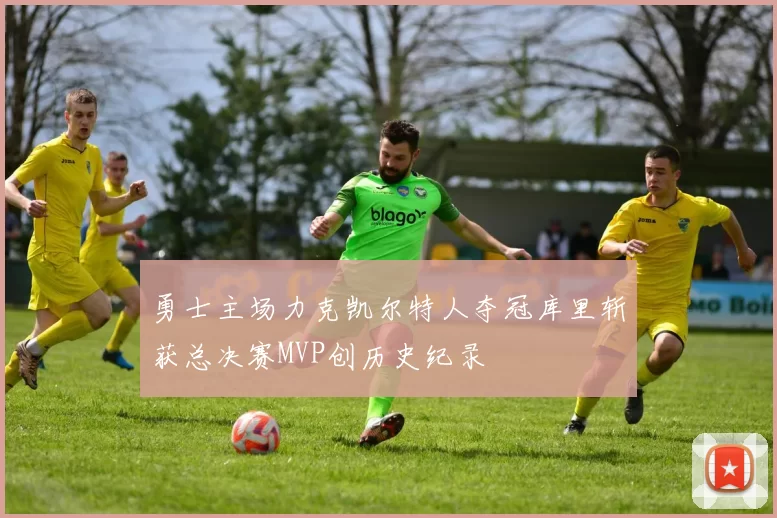 勇士主场力克凯尔特人夺冠库里斩获总决赛MVP创历史纪录