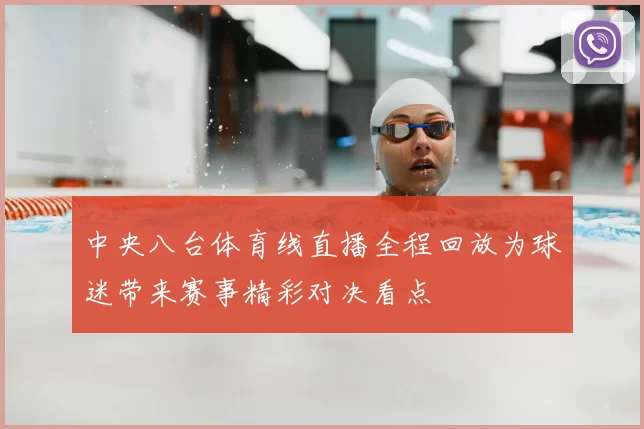中央八台体育线直播全程回放为球迷带来赛事精彩对决看点