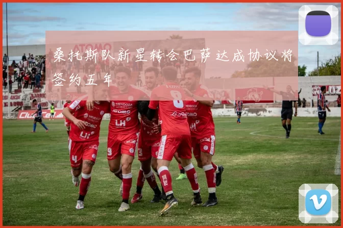 桑托斯队新星转会巴萨达成协议将签约五年