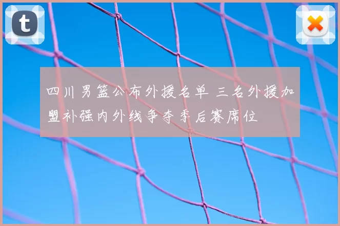 四川男篮公布外援名单 三名外援加盟补强内外线争夺季后赛席位
