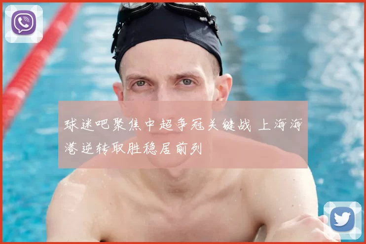 球迷吧聚焦中超争冠关键战 上海海港逆转取胜稳居前列