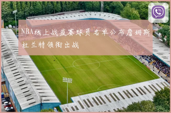NBA线上战疫赛球员名单公布詹姆斯杜兰特领衔出战