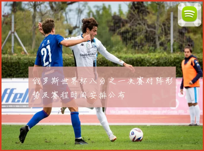 俄罗斯世界杯八分之一决赛对阵形势及赛程时间安排公布