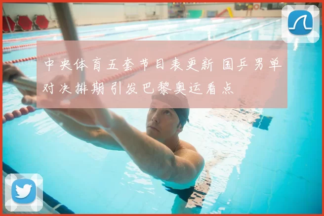 中央体育五套节目表更新 国乒男单对决排期 引发巴黎奥运看点